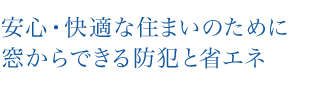 安心・快適な住まいのために窓からできる防犯と省エネ