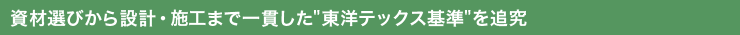 資材選びから設計・施工まで一貫した"東洋テックス基準"を追究