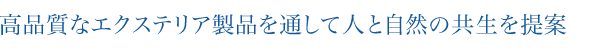 高品質なエクステリア製品を通して人と自然の共生を提案